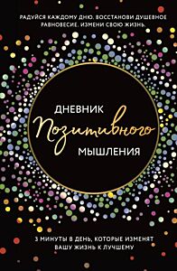 Дневник позитивного мышления. 3 минуты в день, которые изменят вашу жизнь к лучшему.