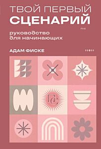 Твой первый сценарий: руководство для начинающих (мягк.обл.)