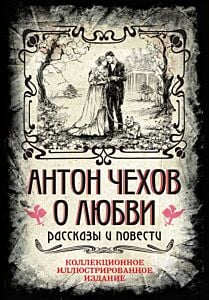 Антон Чехов. О любви. Рассказы и повести. Коллекционное иллюстрированное издание