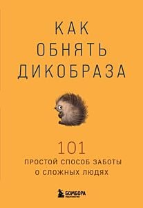 Как обнять дикобраза. 101 простой способ заботы о сложных людях (мягк.обл.)