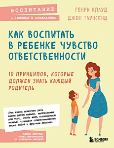 Как воспитать в ребенке чувство ответственности. 10 принципов, которые должен знать каждый родитель (мягк.обл.)