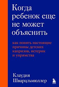 Когда ребенок еще не может объяснить. Как понять настоящие причины детских капризов, истерик и упрямства