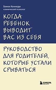Когда ребенок выводит вас из себя. Руководство для родителей, которые устали срываться (мягк.обл.)