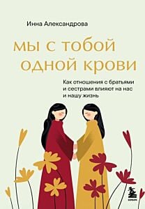 Мы с тобой одной крови. Как отношения с братьями и сестрами влияют на нас и нашу жизнь
