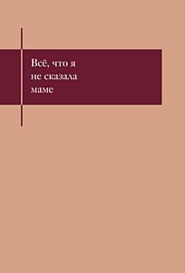 Все, что я не сказала маме. Блокнот, который выдержит твои страхи (мягк.обл.)
