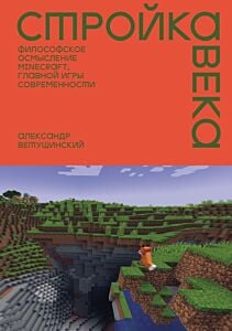 Стройка века. Философское осмысление Minecraft, главной игры современности (мягк.обл.)