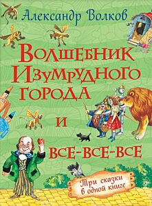 Волшебник Изумрудного города и все-все-все. Три сказки в одной книге