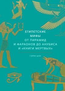 Египетские мифы. От пирамид и фараонов до Анубиса и "Книги мертвых"