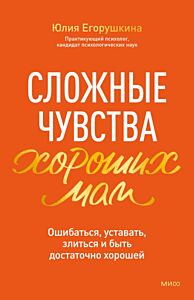Сложные чувства хороших мам. Ошибаться, уставать, злиться и быть достаточно хорошей