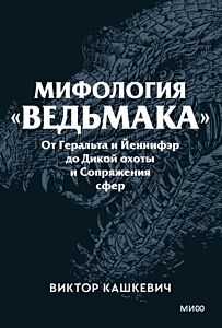 Мифология "Ведьмака". От Геральта и Йеннифэр до Дикой охоты и Сопряжения сфер (мягк.обл.)