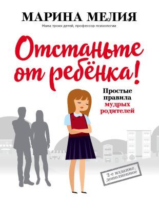 Отстаньте от ребенка! Простые правила мудрых родителей.