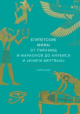 Египетские мифы. От пирамид и фараонов до Анубиса и "Книги мертвых"