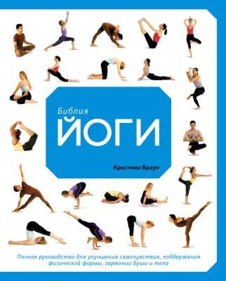Библия йоги. Полное руководство для улучшения самочувствия, поддержания физической формы, гармонии души и тела (мягк.обл.)