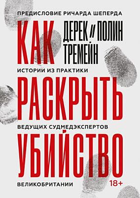 Как раскрыть убийство. Истории из практики ведущих судмедэкспертов Великобритании