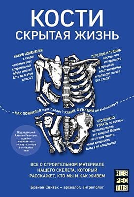 Кости. Скрытая жизнь. Всё о строительном материале нашего скелета, который расскажет, кто мы и как живём