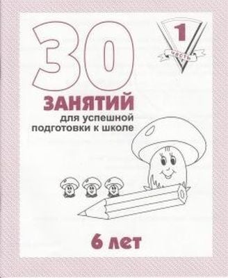 30 занятий для успешной подготовки к школе. 6 лет. Часть 1 (мягк.обл.) (2020)