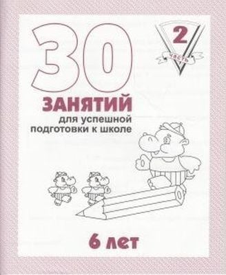 30 занятий для успешной подготовки к школе. 6 лет. Часть 2 (мягк.обл.)