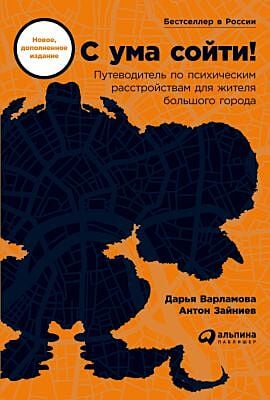 С ума сойти! Путеводитель по психическим расстройствам для жителя большого города (новое, дополненное издание) (мягк.обл.)