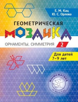 Геометрическая мозаика. Часть 2. Орнаменты, симметрия. Задания для детей 7 - 9 лет (мягк.обл.)