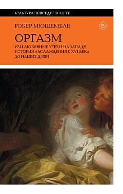 Оргазм, или любовные утехи на Западе. История наслаждения с XVI века до наших дней