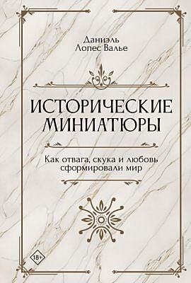 Исторические миниатюры. Как отвага, скука и любовь сформировали мир