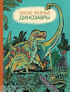 Такие разные динозавры: энциклопедия в картинках