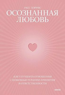 Осознанная любовь. Как улучшить отношения с помощью терапии принятия и ответственности