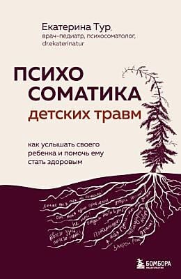 Психосоматика детских травм. Как услышать своего ребёнка и помочь ему стать здоровым