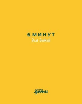 6 минут для детей. Первый мотивационный ежедневник ребенка (жёлтый)