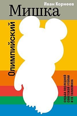 Олимпийский Мишка. Судьба последней советской утопии и её талисмана (мягк.обл.)