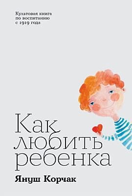 Как любить ребёнка. Культовая книга по воспитанию с 1919 года