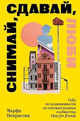 Снимай, сдавай, люби. Гайд по недвижимости от основательницы сообщества Flats for Friends (мягк.обл.)
