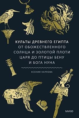 Культы Древнего Египта. От обожествлённого солнца и золотой плоти царя до птицы Бену и бога Нуна