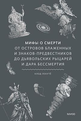 Мифы о смерти. От островов блаженных и знаков-предвестников до дьявольских рыцарей и дара бессмертия