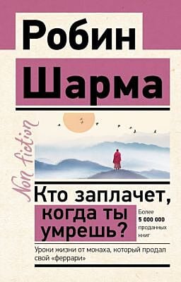 Кто заплачет, когда ты умрешь? Уроки жизни от монаха, который продал свой «феррари» (мягк.обл.)