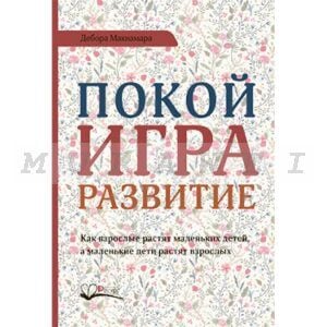 Покой. игра. развитие. Как взрослые растят маленьких детей. а маленькие дети растят взрослых
