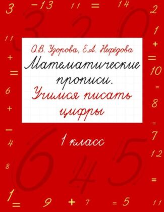 Математические прописи. Учимся писать цифры. 1 класс (мягк.обл.)