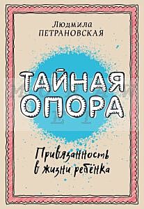 Тайная опора: привязанность в жизни ребенка (мягк.обл.)