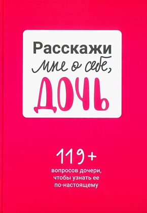 Расскажи мне о себе, дочь. 119+ вопросов дочери, чтобы узнать её по-настоящему
