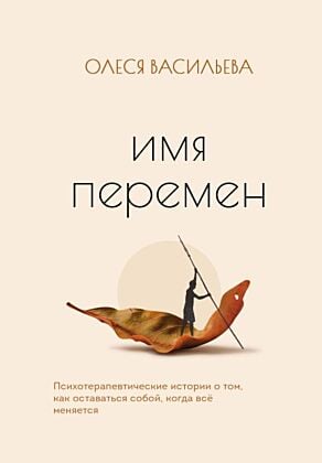 Имя перемен. Психотерапевтические истории о том, как оставаться собой, когда всё меняется