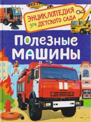 Энциклопедия для детского сада. Полезные машины
