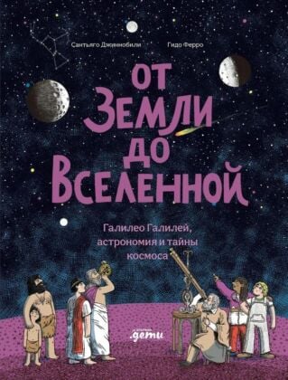 От Земли до Вселенной. Галилео Галилей, астрономия и тайны космоса
