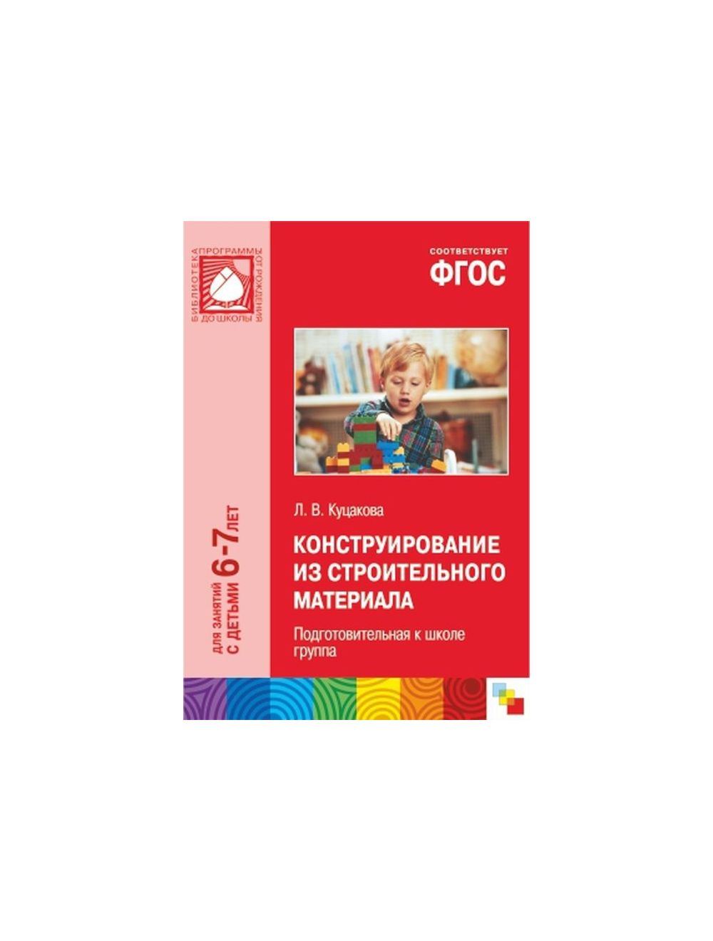 Книга ФГОС Конструирование из строительного материала. (6-7 лет).  Подготовительная к школе группа (мягк.обл.) . Автор Л.В. Куцакова.  Издательство Мозаика-Синтез 9785431504709