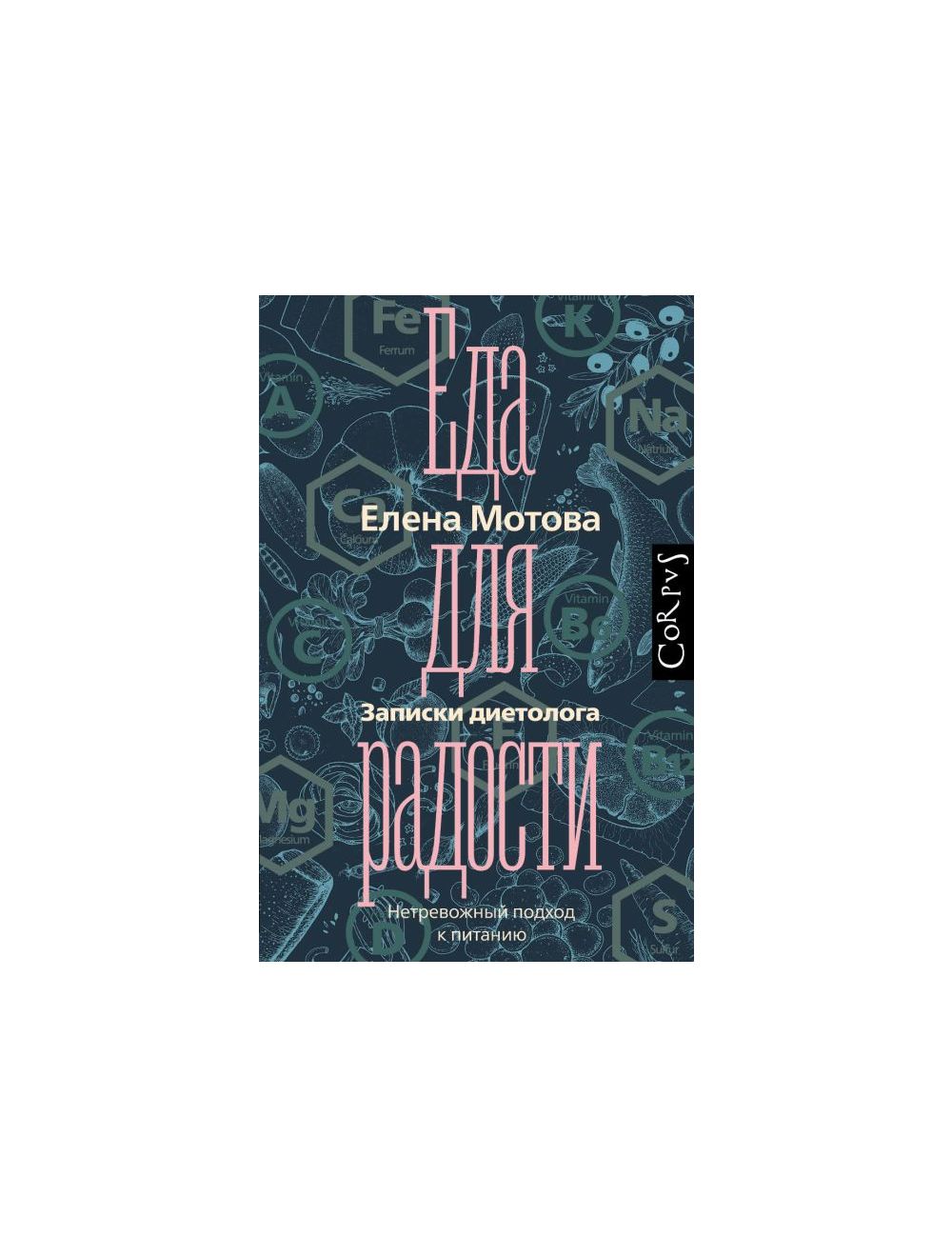 Книга Еда для радости. Записки диетолога . Автор Елена Валерьевна Мотова.  Издательство Corpus 978-5-17-120791-5