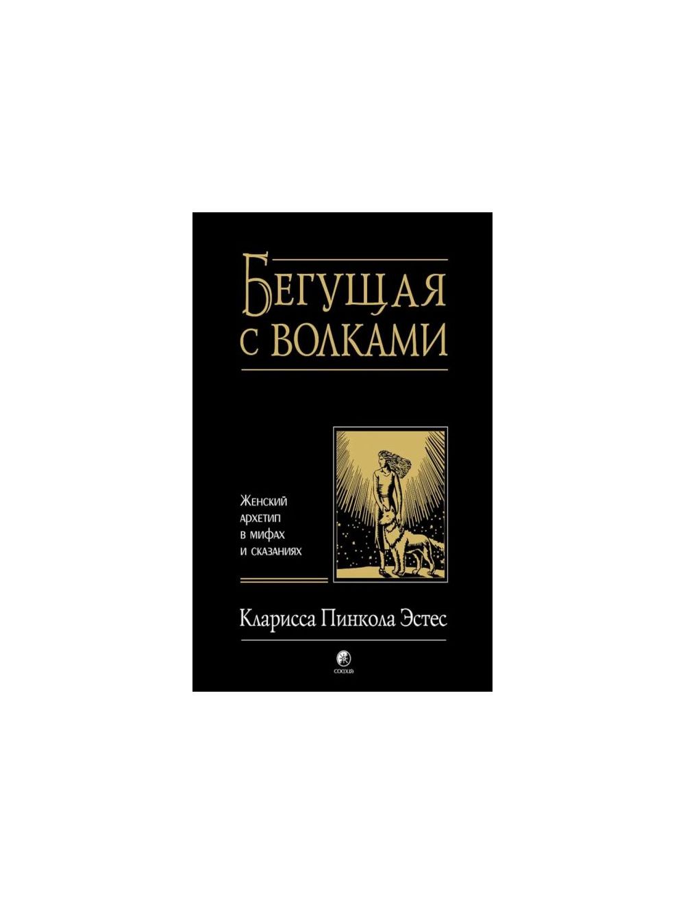 Книга Бегущая с волками. Женский архетип в мифах и сказаниях . Автор  Кларисса Пинкола Эстес. Издательство София 978-5-907524-29-3