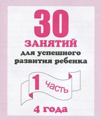 30 занятий для успешного развития ребёнка. 4 года. Рабочая тетрадь. Часть 1 (мягк.обл.) (2020)
