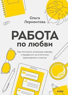 Работа по любви. Как построить успешную карьеру и превратить ее в источник вдохновения и счастья