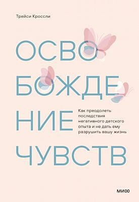 Освобождение чувств. Как преодолеть последствия негативного детского опыта