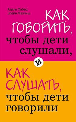 Как говорить, чтобы дети слушали, и как слушать, чтобы дети говорили (мягк.обл.)
