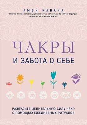 Чакры и забота о себе. Разбудите целительную силу чакр с помощью ежедневных ритуалов